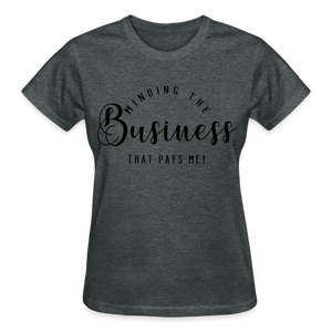 MINDING THE BUSINESS THT PAYS ME T-SHIRT - deep heather